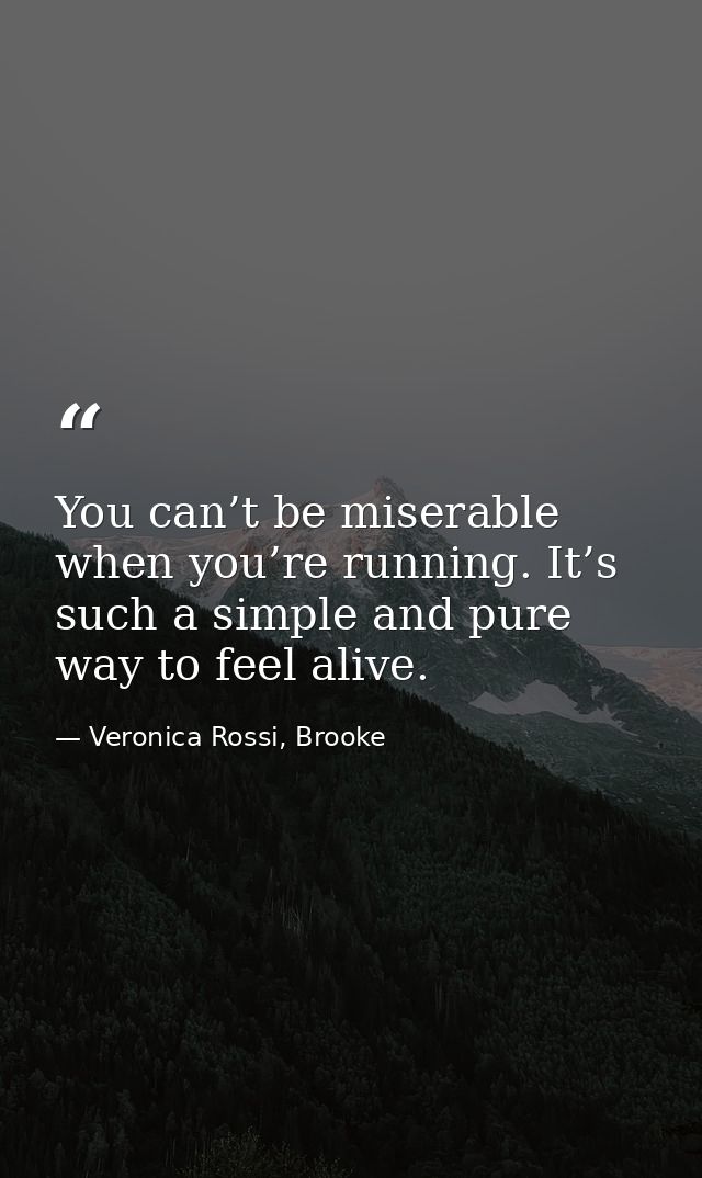 You can’t be miserable when you’re running. It’s such a simple and pure way to feel alive. — Veronica Rossi, Brooke