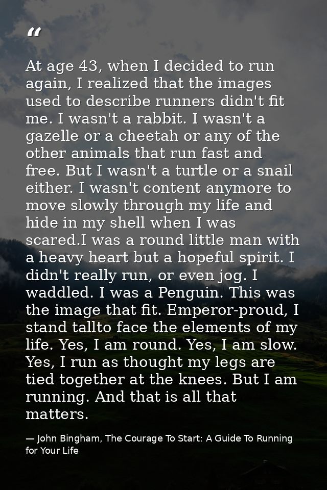At age 43, when I decided to run again, I realized that the images used to describe runners didn't fit me. I wasn't a ra — John Bingham, The Courage To Start: A Guide To Running for Your Life