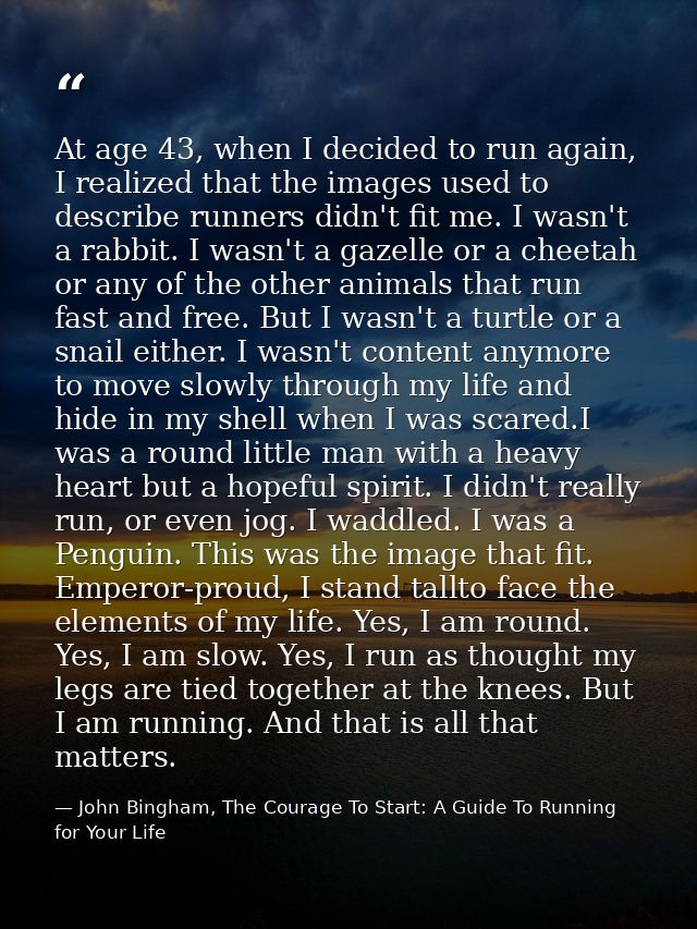 At age 43, when I decided to run again, I realized that the images used to describe runners didn't fit me. I wasn't a ra — John Bingham, The Courage To Start: A Guide To Running for Your Life