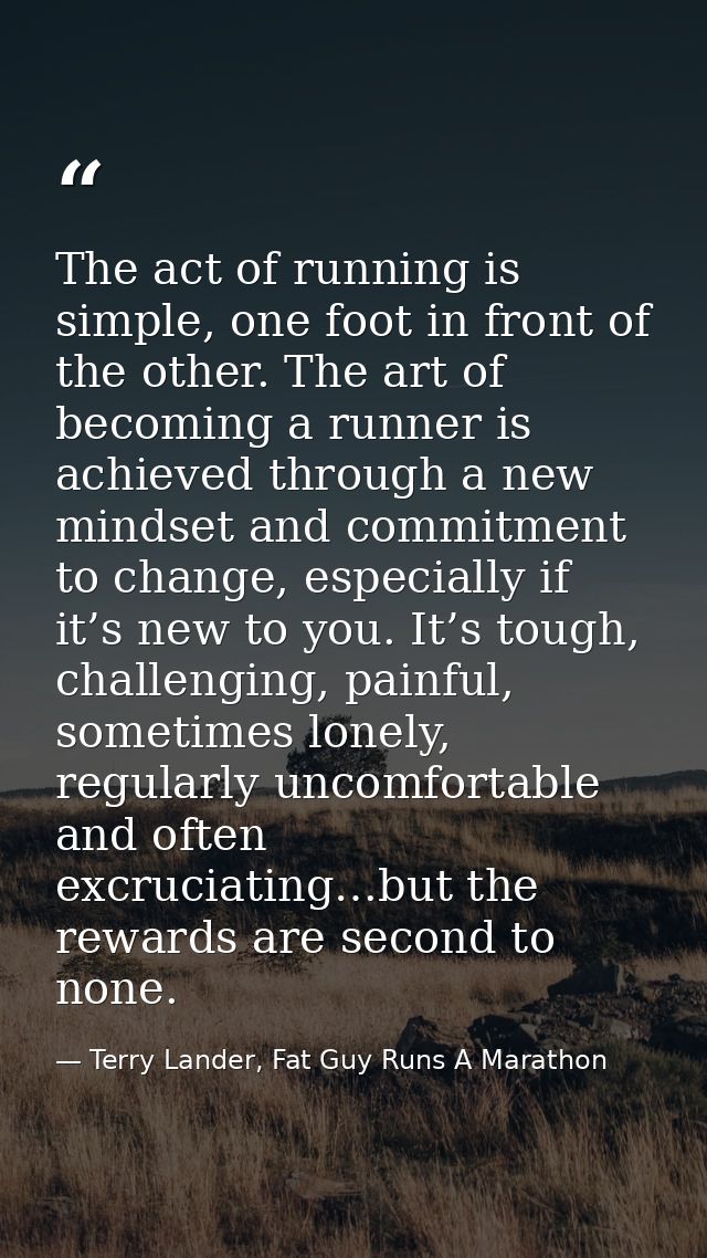 The act of running is simple, one foot in front of the other. The art of becoming a runner is achieved through a new min — Terry Lander, Fat Guy Runs A Marathon