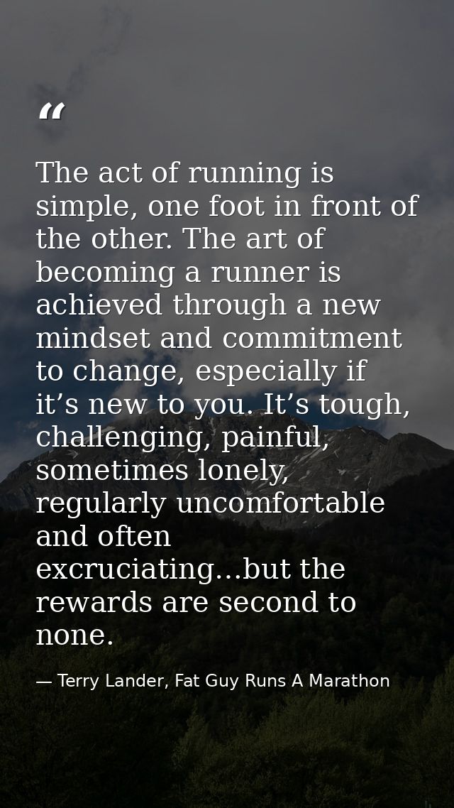 The act of running is simple, one foot in front of the other. The art of becoming a runner is achieved through a new min — Terry Lander, Fat Guy Runs A Marathon