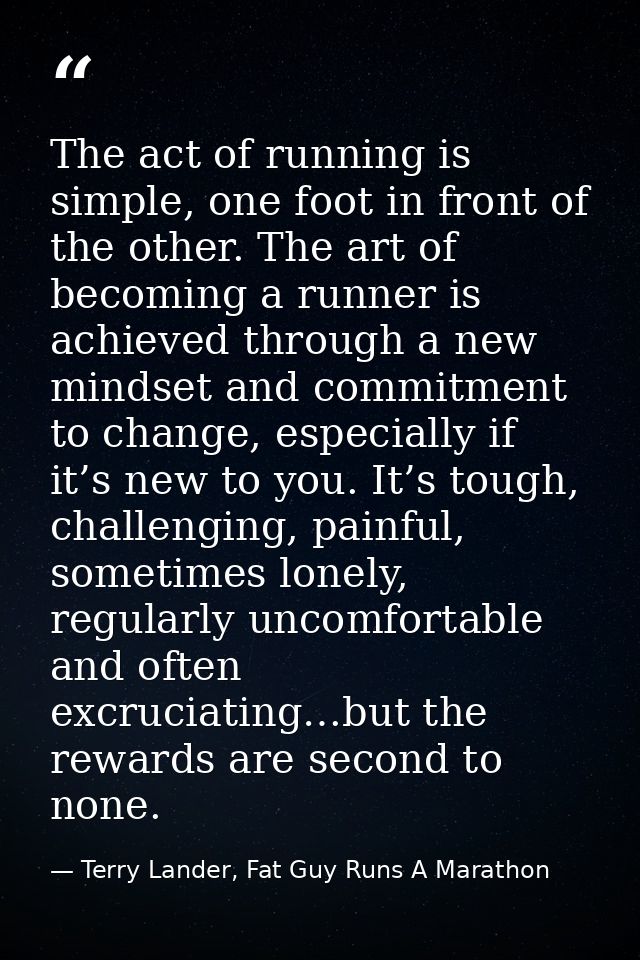 The act of running is simple, one foot in front of the other. The art of becoming a runner is achieved through a new min — Terry Lander, Fat Guy Runs A Marathon