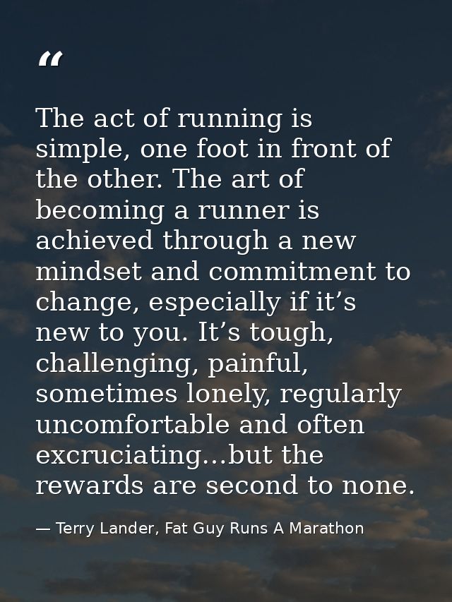 The act of running is simple, one foot in front of the other. The art of becoming a runner is achieved through a new min — Terry Lander, Fat Guy Runs A Marathon