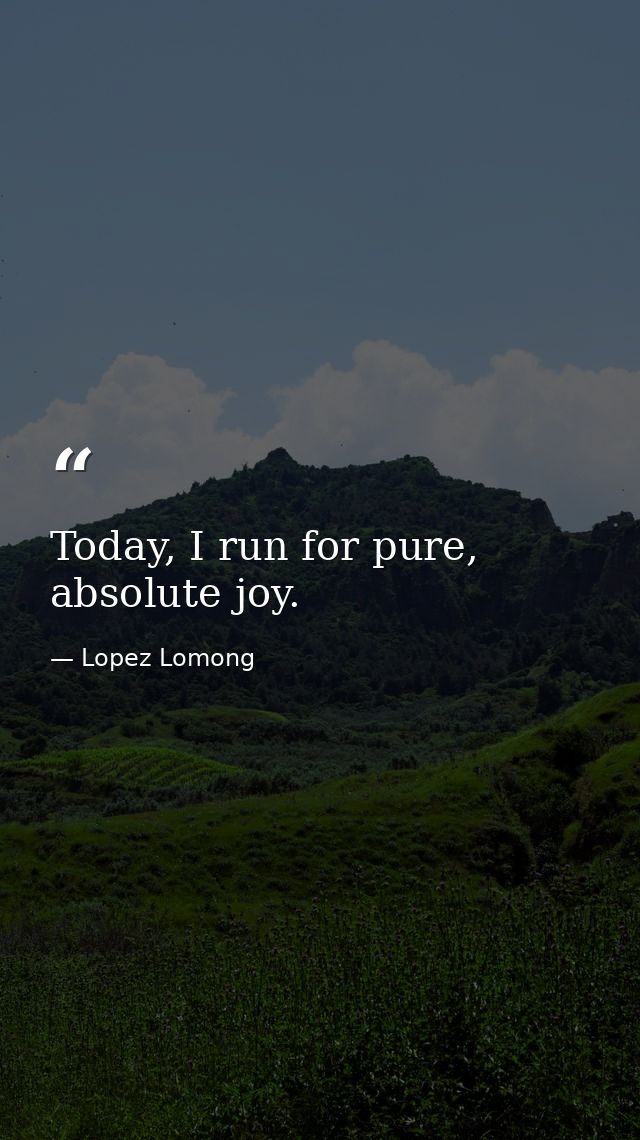 Today, I run for pure, absolute joy. — Lopez Lomong