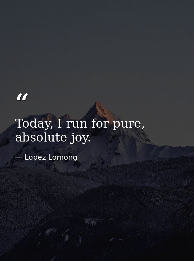 Today, I run for pure, absolute joy. — Lopez Lomong