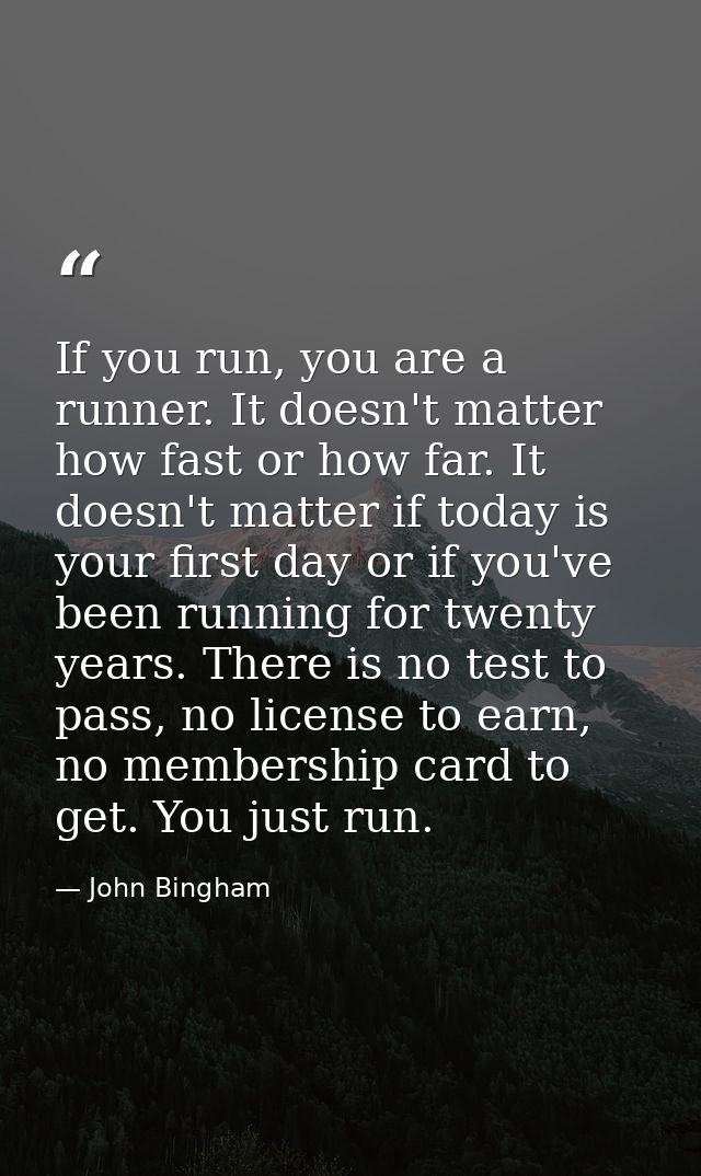 If you run, you are a runner. It doesn't matter how fast or how far. It doesn't matter if today is your first day or if  — John Bingham