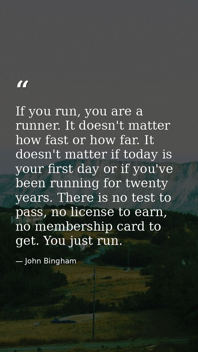 If you run, you are a runner. It doesn't matter how fast or how far. It doesn't matter if today is your first day or if  — John Bingham