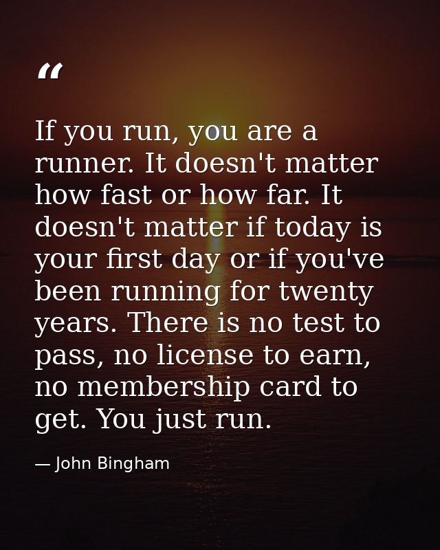 If you run, you are a runner. It doesn't matter how fast or how far. It doesn't matter if today is your first day or if  — John Bingham