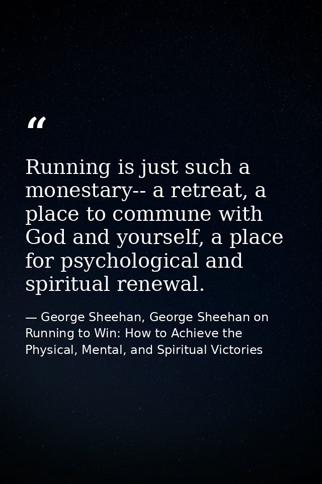 Running is just such a monestary-- a retreat, a place to commune with God and yourself, a place for psychological and sp — George Sheehan, George Sheehan on Running to Win: How to Achieve the Physical, Mental, and Spiritual Victories