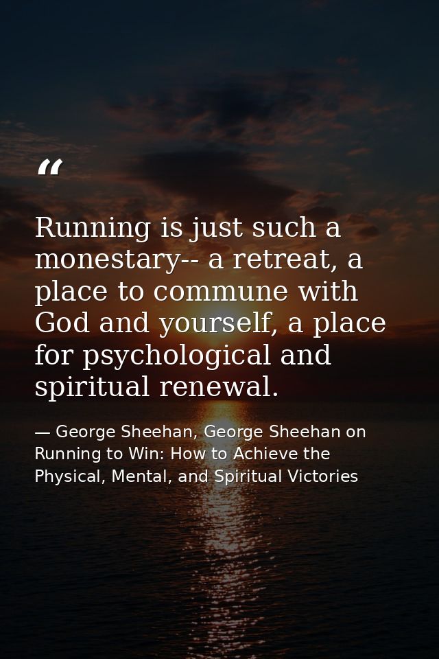 Running is just such a monestary-- a retreat, a place to commune with God and yourself, a place for psychological and sp — George Sheehan, George Sheehan on Running to Win: How to Achieve the Physical, Mental, and Spiritual Victories