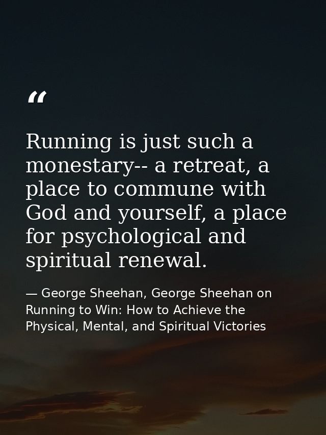 Running is just such a monestary-- a retreat, a place to commune with God and yourself, a place for psychological and sp — George Sheehan, George Sheehan on Running to Win: How to Achieve the Physical, Mental, and Spiritual Victories