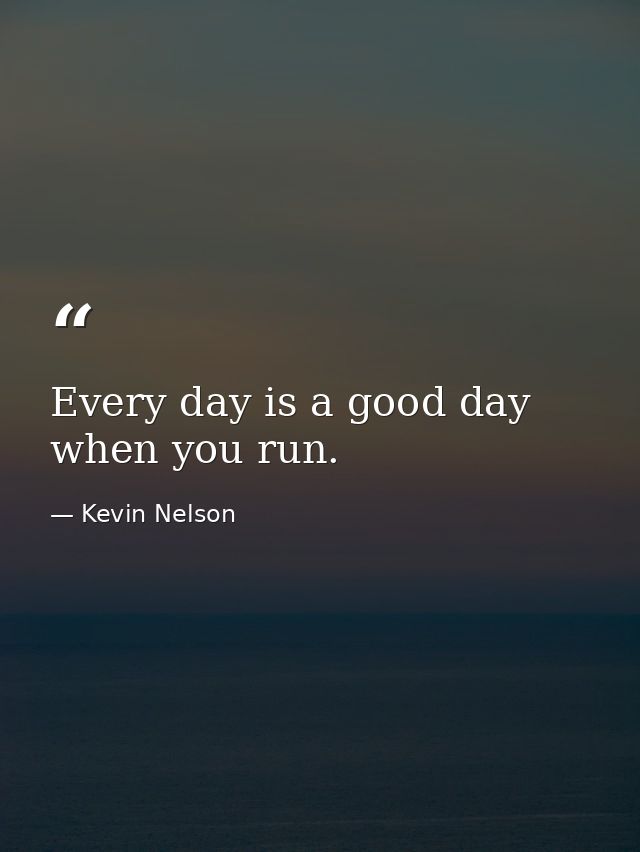 Every day is a good day when you run. — Kevin Nelson