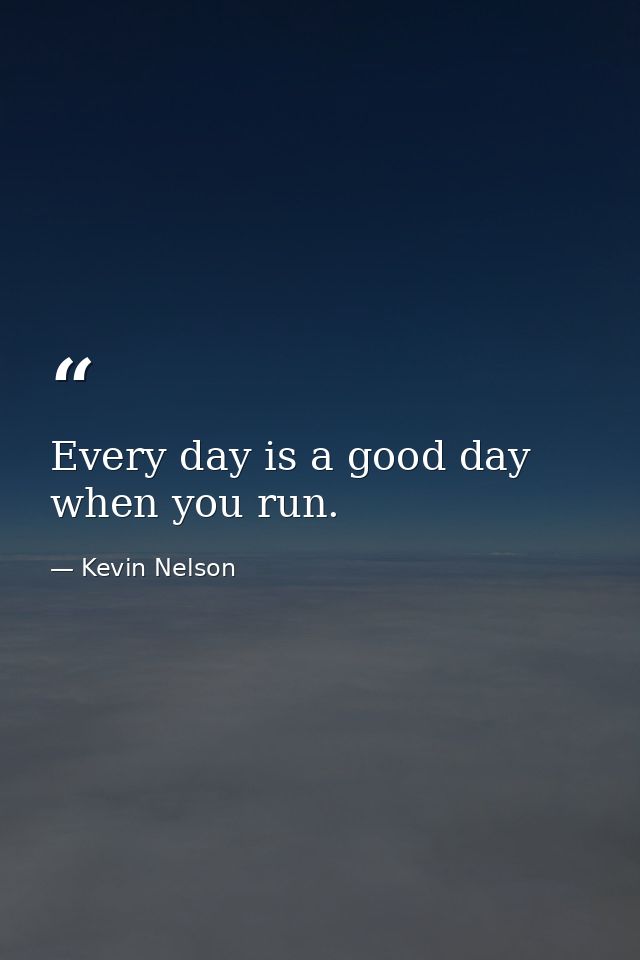 Every day is a good day when you run. — Kevin Nelson