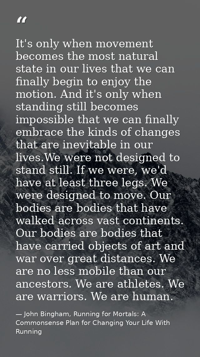 It's only when movement becomes the most natural state in our lives that we can finally begin to enjoy the motion. And i — John Bingham, Running for Mortals: A Commonsense Plan for Changing Your Life With Running