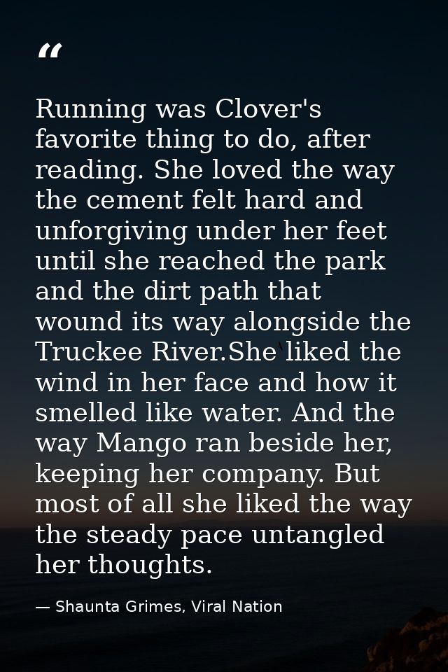 Running was Clover's favorite thing to do, after reading. She loved the way the cement felt hard and unforgiving under h — Shaunta Grimes, Viral Nation
