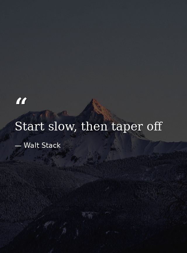 Start slow, then taper off — Walt Stack