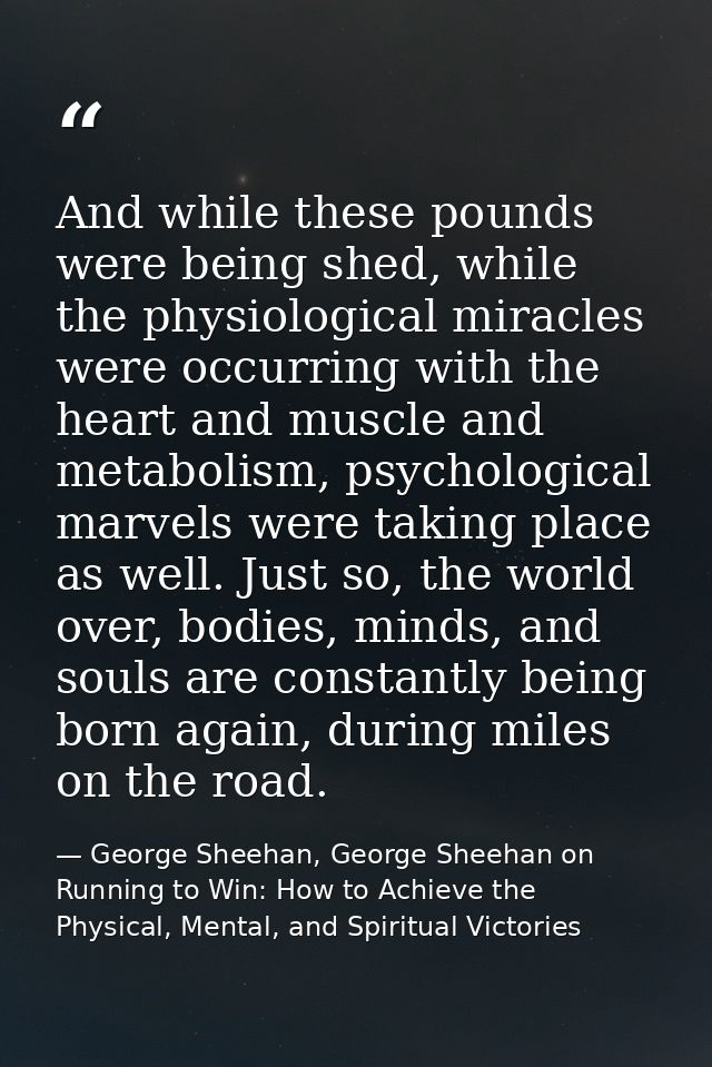 And while these pounds were being shed, while the physiological miracles were occurring with the heart and muscle and me — George Sheehan, George Sheehan on Running to Win: How to Achieve the Physical, Mental, and Spiritual Victories