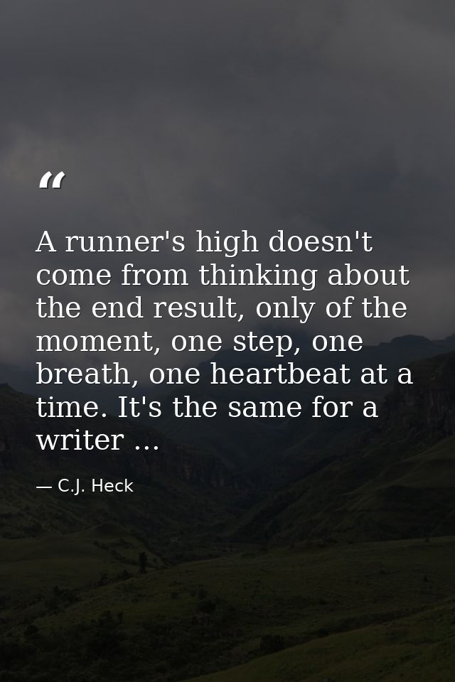 A runner's high doesn't come from thinking about the end result, only of the moment, one step, one breath, one heartbeat — C.J. Heck