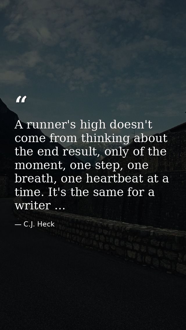 A runner's high doesn't come from thinking about the end result, only of the moment, one step, one breath, one heartbeat — C.J. Heck