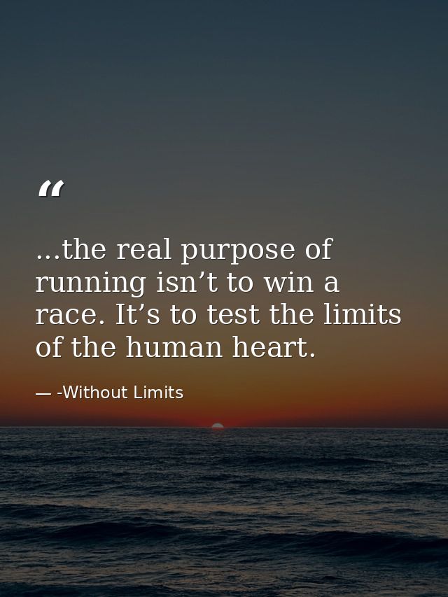 ...the real purpose of running isn’t to win a race. It’s to test the limits of the human heart. — -Without Limits