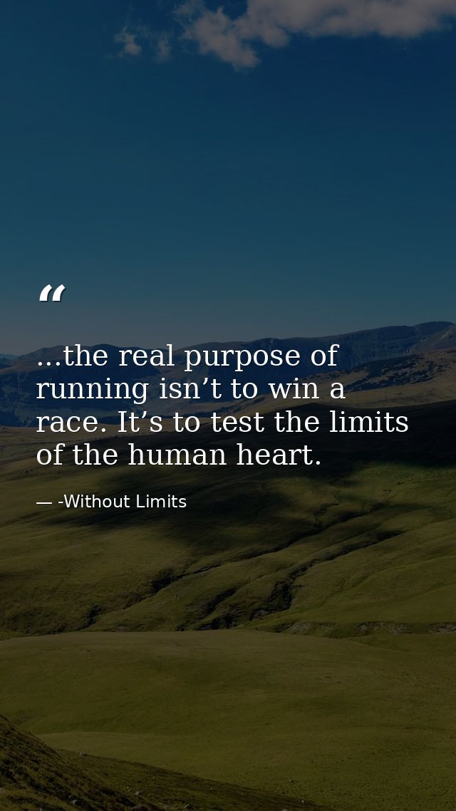 ...the real purpose of running isn’t to win a race. It’s to test the limits of the human heart. — -Without Limits