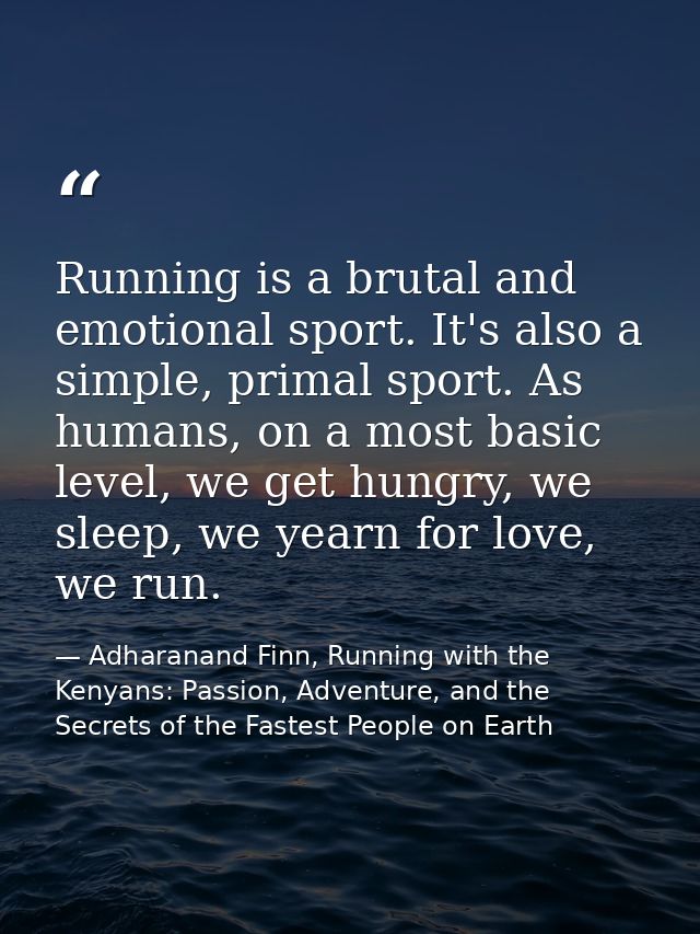 Running is a brutal and emotional sport. It's also a simple, primal sport. As humans, on a most basic level, we get hung — Adharanand Finn, Running with the Kenyans: Passion, Adventure, and the Secrets of the Fastest People on Earth