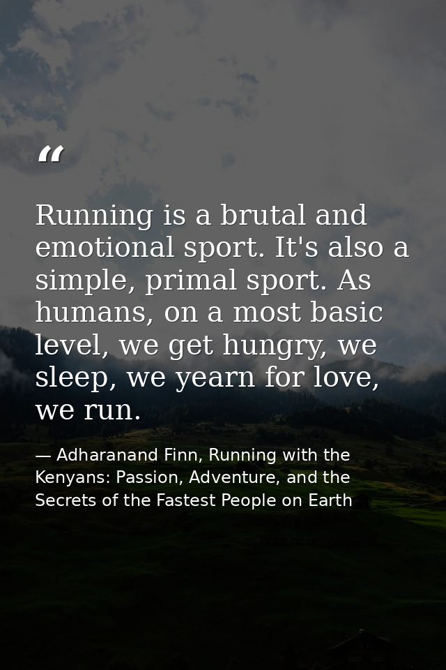 Running is a brutal and emotional sport. It's also a simple, primal sport. As humans, on a most basic level, we get hung — Adharanand Finn, Running with the Kenyans: Passion, Adventure, and the Secrets of the Fastest People on Earth