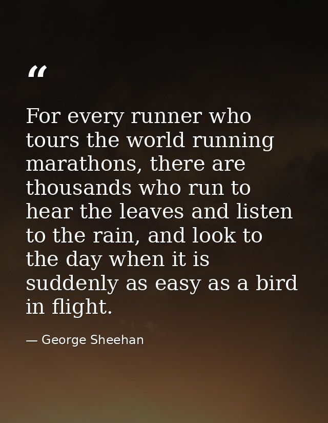 For every runner who tours the world running marathons, there are thousands who run to hear the leaves and listen to the — George Sheehan