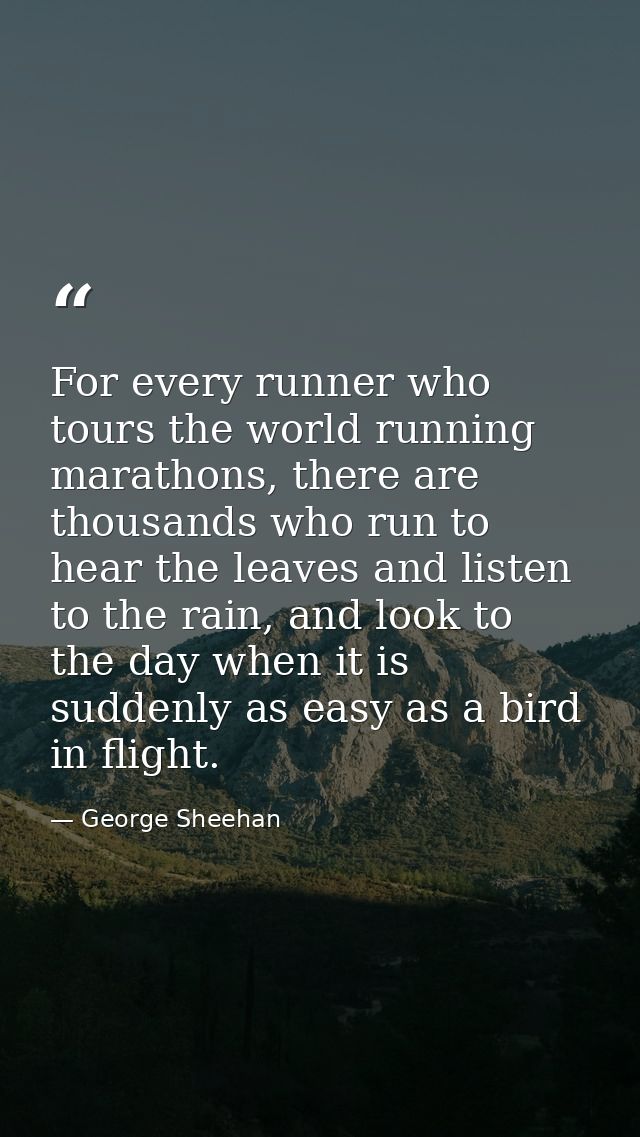 For every runner who tours the world running marathons, there are thousands who run to hear the leaves and listen to the — George Sheehan