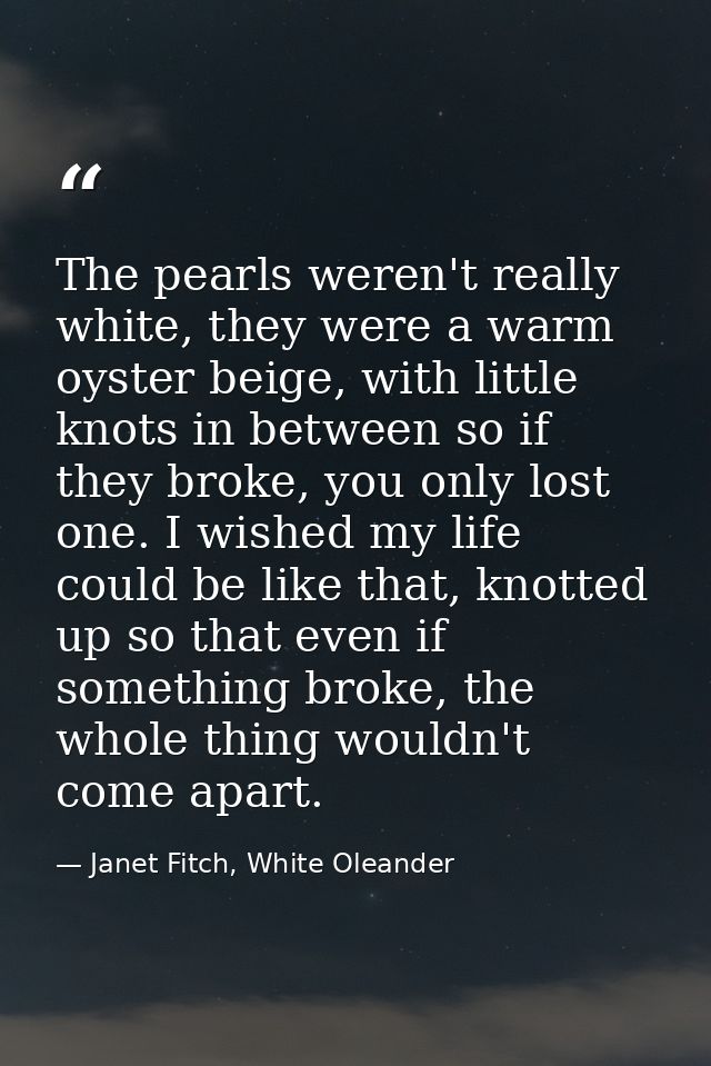 The pearls weren't really white, they were a warm oyster beige, with little knots in between so if they broke, you only  — Janet Fitch, White Oleander