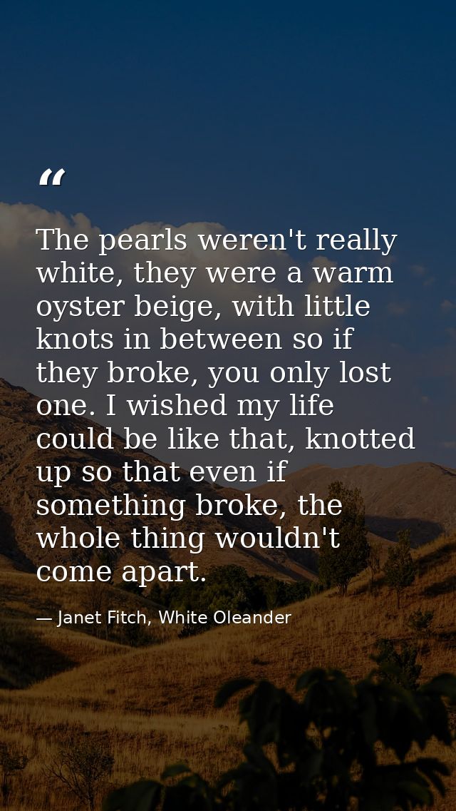The pearls weren't really white, they were a warm oyster beige, with little knots in between so if they broke, you only  — Janet Fitch, White Oleander