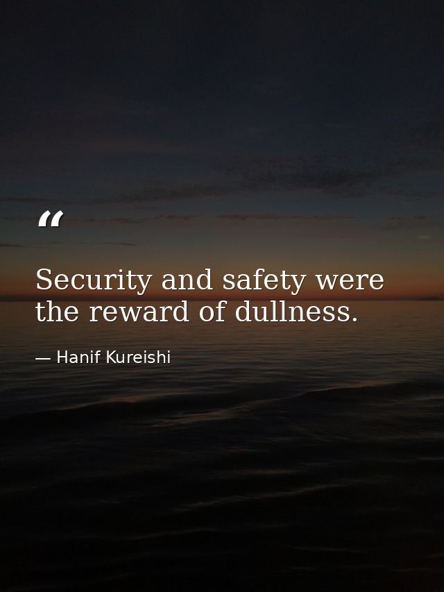 Security and safety were the reward of dullness. — Hanif Kureishi
