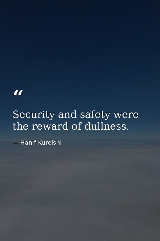 Security and safety were the reward of dullness. — Hanif Kureishi