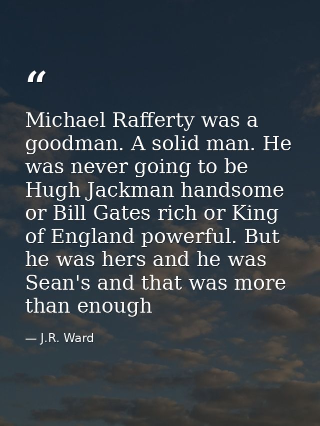 Michael Rafferty was a goodman. A solid man. He was never going to be Hugh Jackman handsome or Bill Gates rich or King o — J.R. Ward