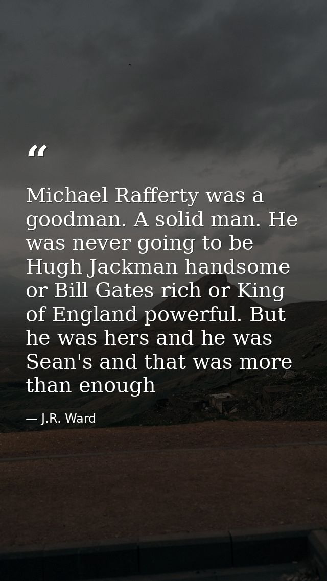 Michael Rafferty was a goodman. A solid man. He was never going to be Hugh Jackman handsome or Bill Gates rich or King o — J.R. Ward