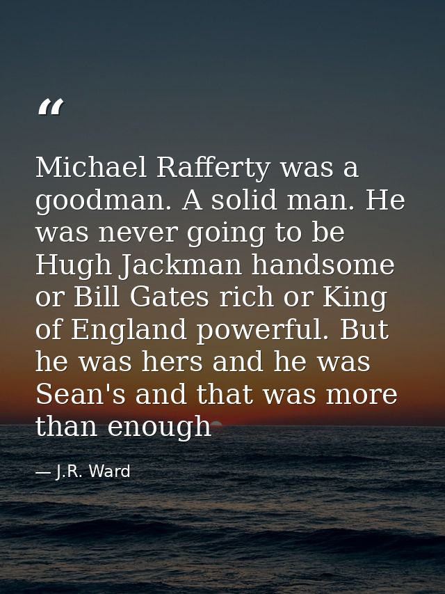 Michael Rafferty was a goodman. A solid man. He was never going to be Hugh Jackman handsome or Bill Gates rich or King o — J.R. Ward
