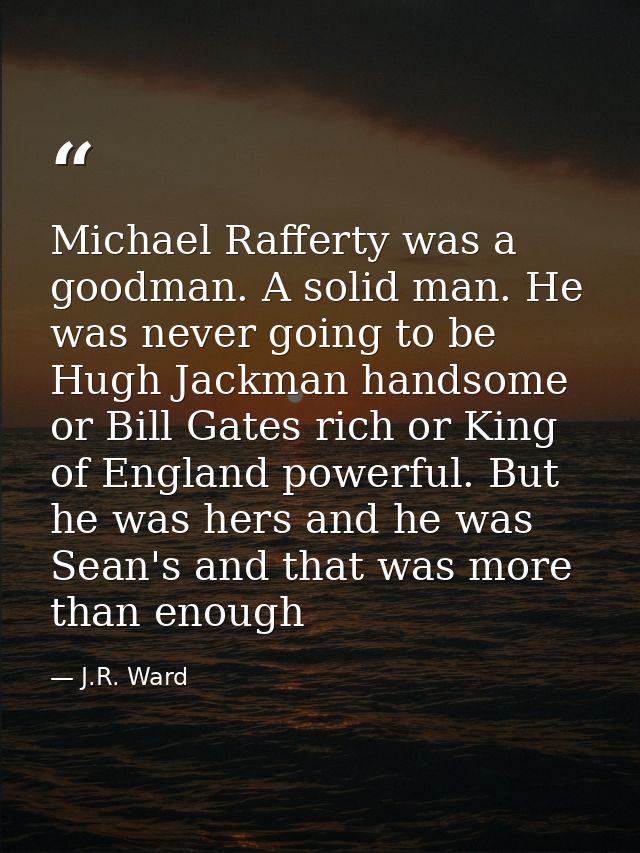 Michael Rafferty was a goodman. A solid man. He was never going to be Hugh Jackman handsome or Bill Gates rich or King o — J.R. Ward