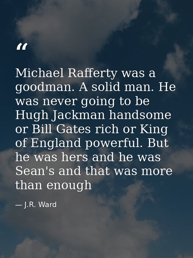 Michael Rafferty was a goodman. A solid man. He was never going to be Hugh Jackman handsome or Bill Gates rich or King o — J.R. Ward