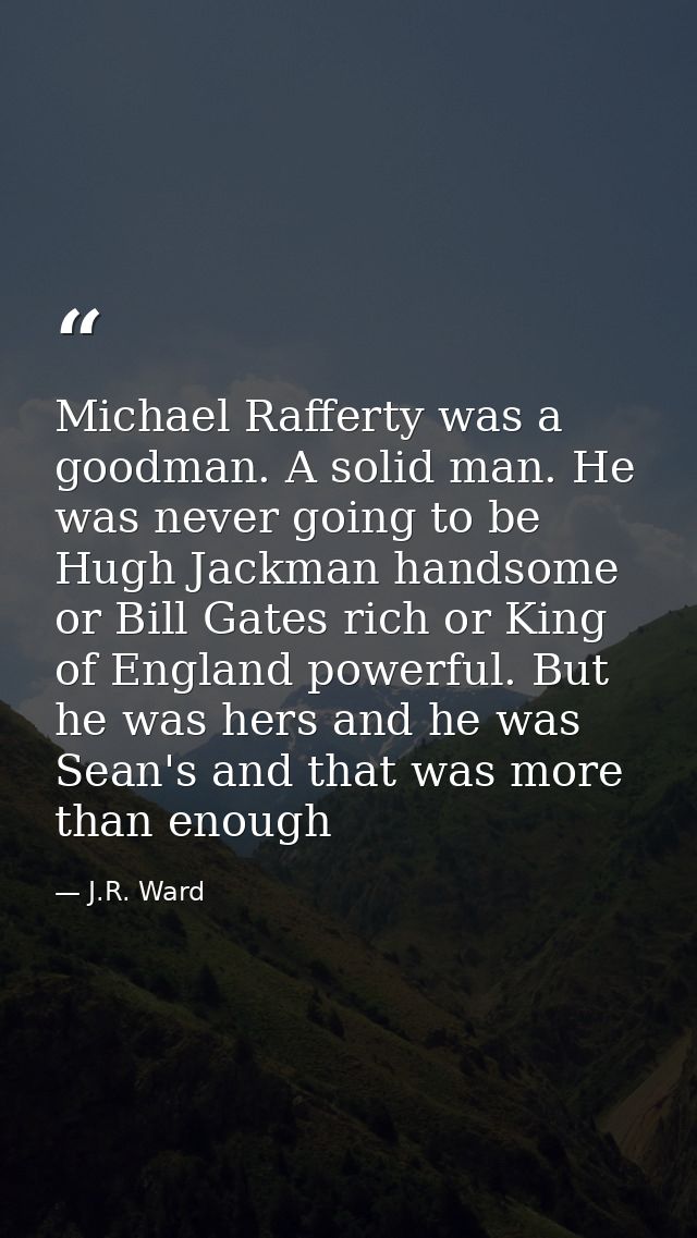 Michael Rafferty was a goodman. A solid man. He was never going to be Hugh Jackman handsome or Bill Gates rich or King o — J.R. Ward