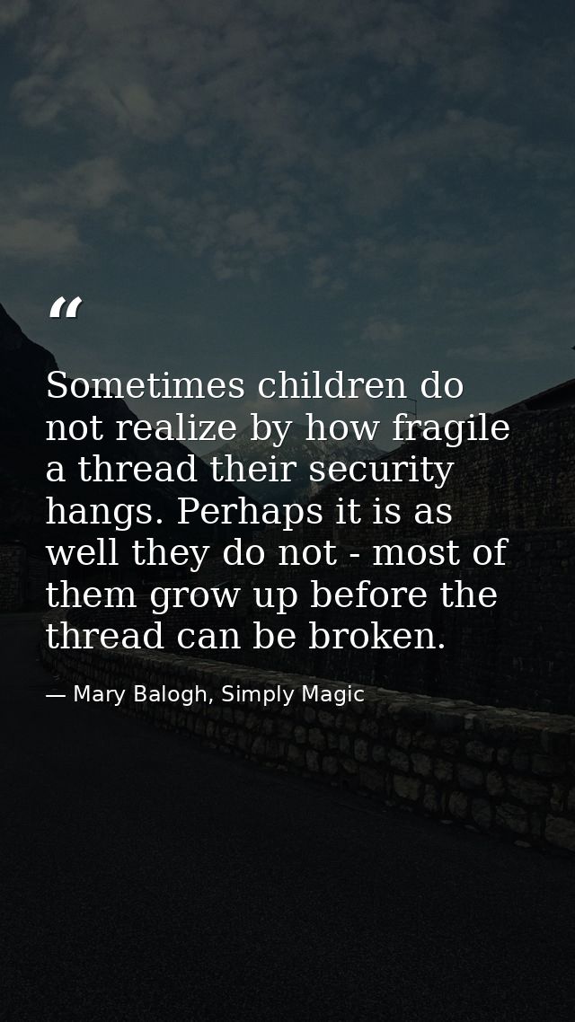 Sometimes children do not realize by how fragile a thread their security hangs. Perhaps it is as well they do not - most — Mary Balogh, Simply Magic