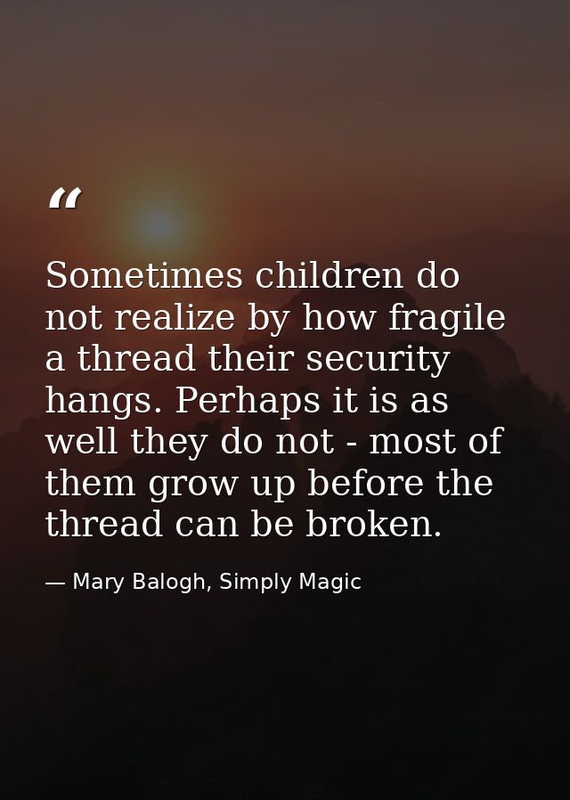 Sometimes children do not realize by how fragile a thread their security hangs. Perhaps it is as well they do not - most — Mary Balogh, Simply Magic