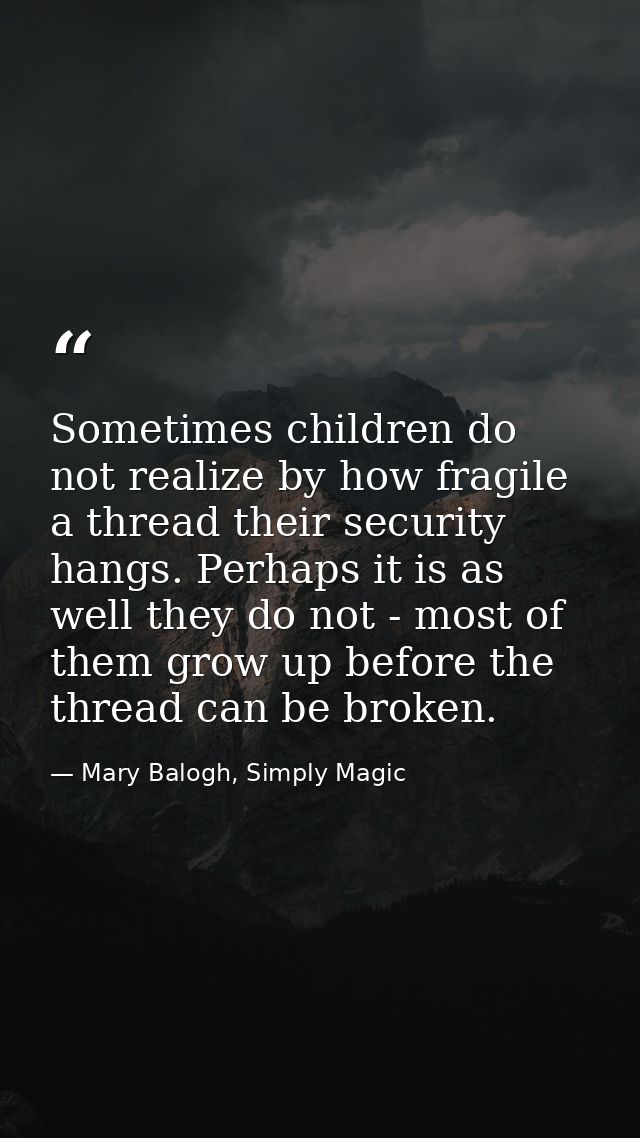 Sometimes children do not realize by how fragile a thread their security hangs. Perhaps it is as well they do not - most — Mary Balogh, Simply Magic