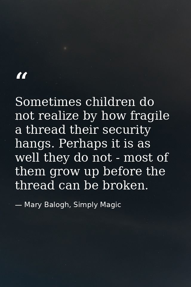 Sometimes children do not realize by how fragile a thread their security hangs. Perhaps it is as well they do not - most — Mary Balogh, Simply Magic