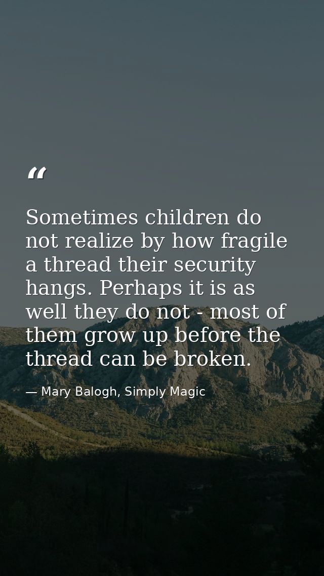 Sometimes children do not realize by how fragile a thread their security hangs. Perhaps it is as well they do not - most — Mary Balogh, Simply Magic