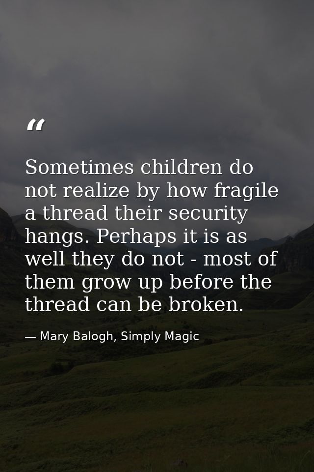 Sometimes children do not realize by how fragile a thread their security hangs. Perhaps it is as well they do not - most — Mary Balogh, Simply Magic
