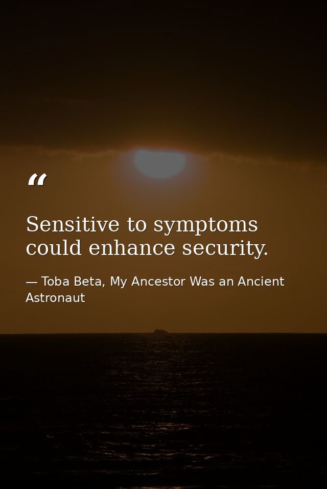 Sensitive to symptoms could enhance security. — Toba Beta, My Ancestor Was an Ancient Astronaut