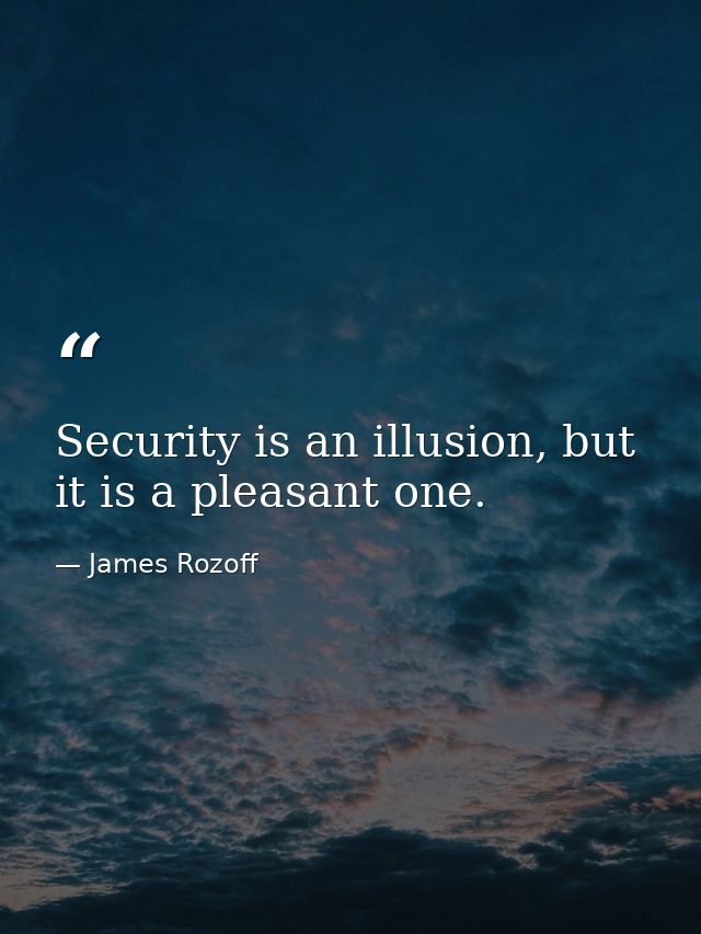 Security is an illusion, but it is a pleasant one. — James Rozoff