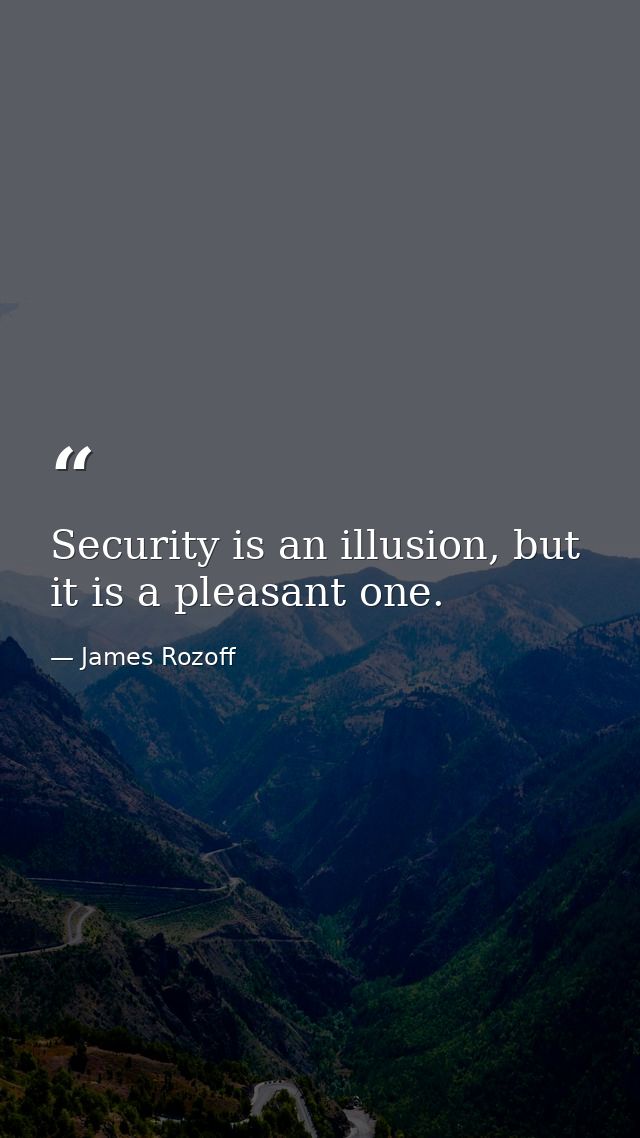 Security is an illusion, but it is a pleasant one. — James Rozoff