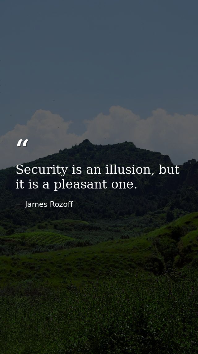 Security is an illusion, but it is a pleasant one. — James Rozoff