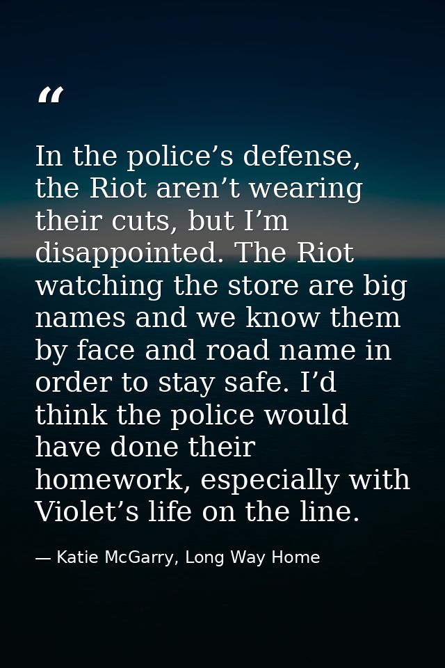In the police’s defense, the Riot aren’t wearing their cuts, but I’m disappointed. The Riot watching the store are big n — Katie McGarry, Long Way Home